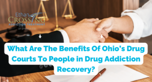 What Are The Benefits Of Ohio’s Drug Courts To People in Drug Addiction Recovery