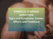 Anabolic Steroids Addiction Sign and Symptoms, Causes, Effect and Treatment